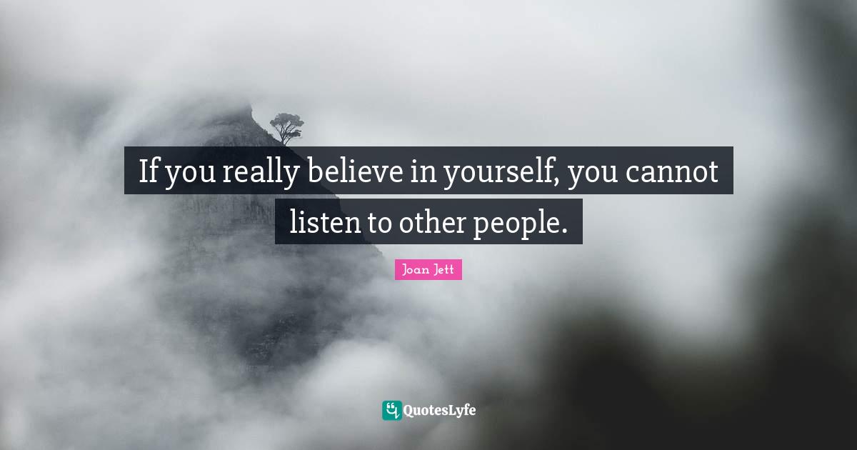 Joan Jett Quotes: "If you really believe in yourself, you cannot listen to other people."