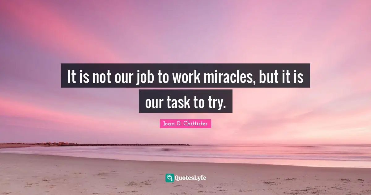 It is not our job to work miracles, but it is our task to try.