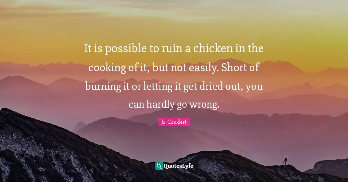 It is possible to ruin a chicken in the cooking of it, but not easily. Short of burning it or letting it get dried out, you can hardly go wrong.