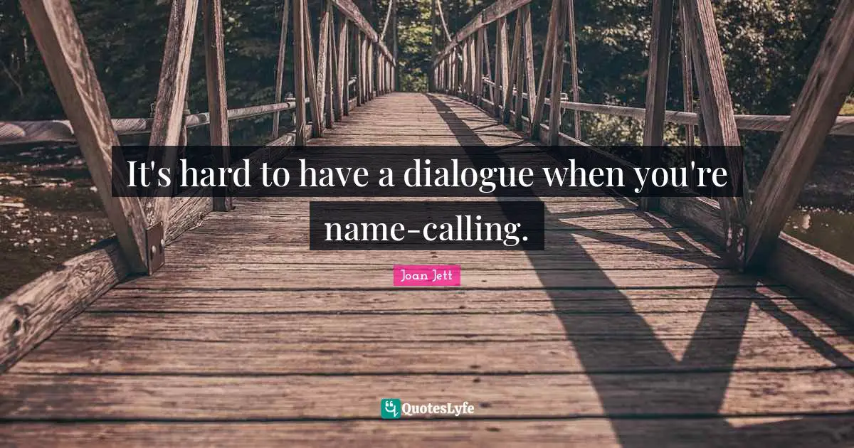 It's hard to have a dialogue when you're name-calling.