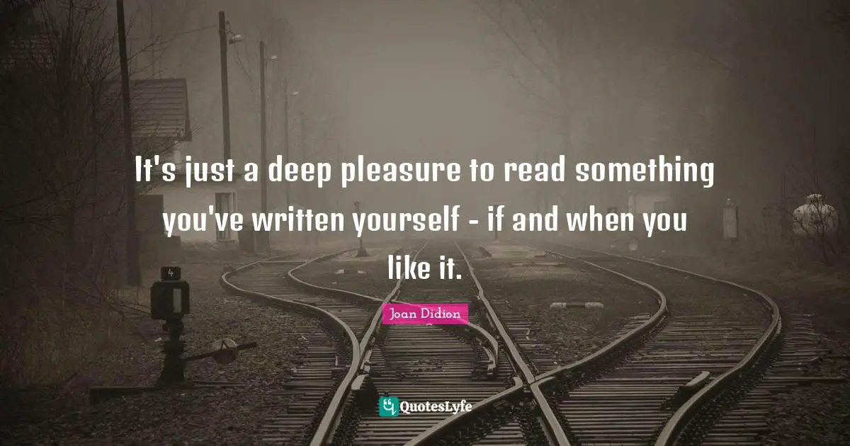 It's just a deep pleasure to read something you've written yourself - if and when you like it.