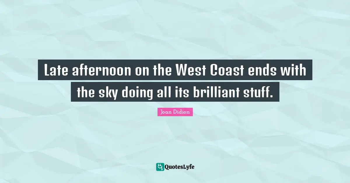 Joan Didion Quotes: "Late afternoon on the West Coast ends with the sky doing all its brilliant stuff."