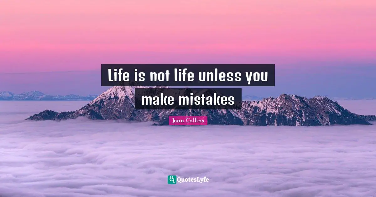 Joan Collins Quotes: "Life is not life unless you make mistakes"