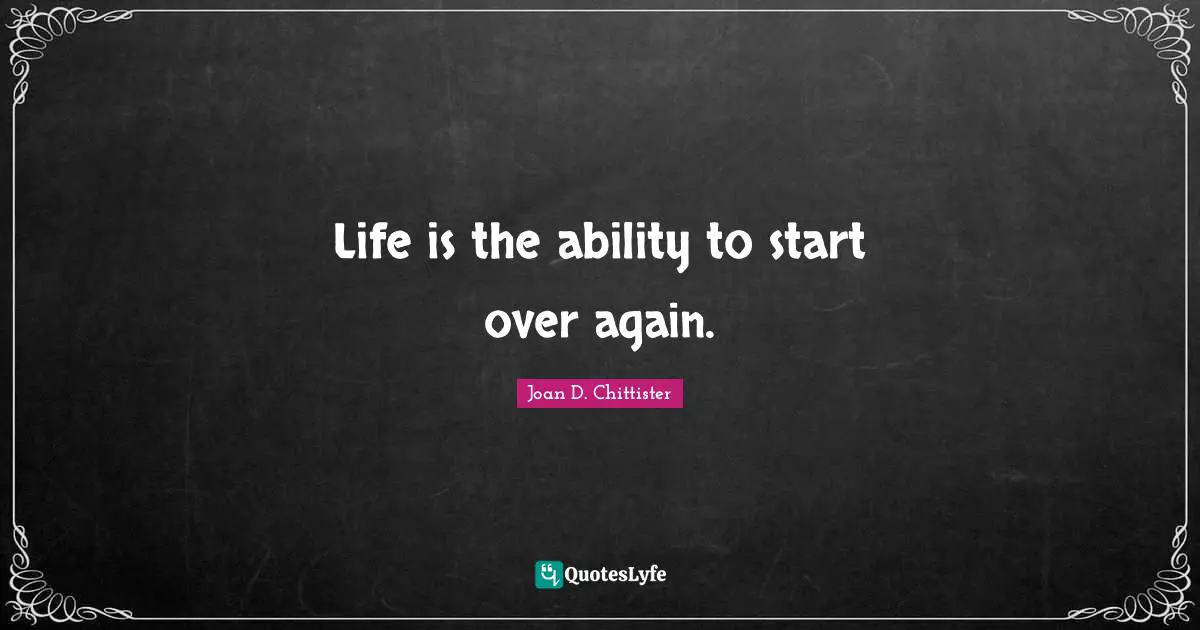 Life is the ability to start over again.