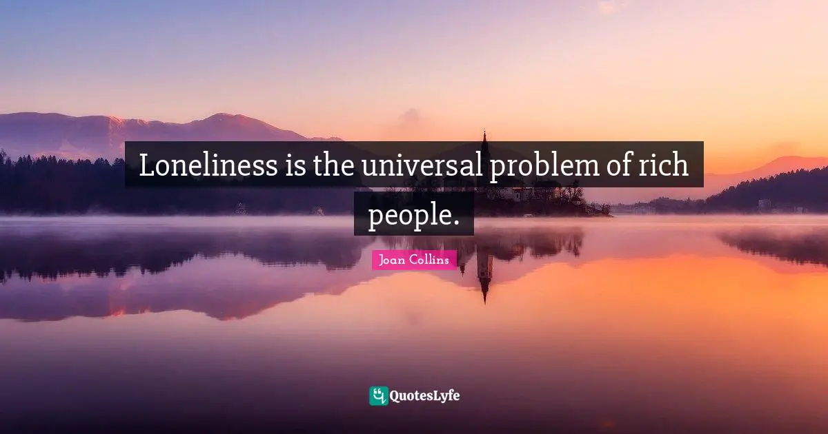 Joan Collins Quotes: "Loneliness is the universal problem of rich people."