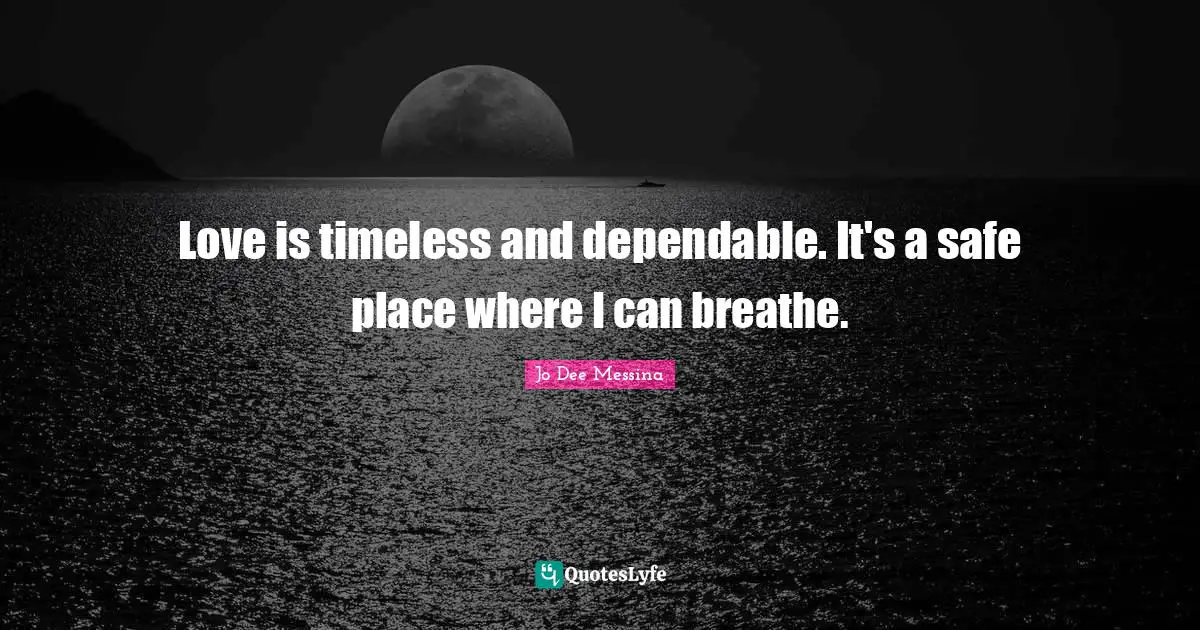 Love is timeless and dependable. It's a safe place where I can breathe.