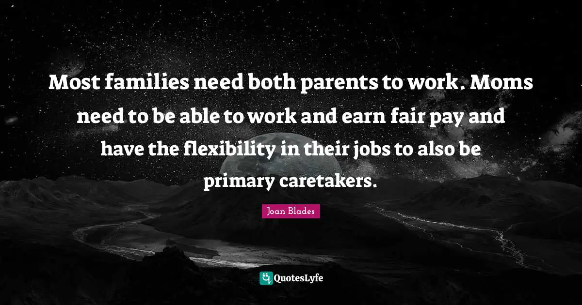 Most families need both parents to work. Moms need to be able to work and earn fair pay and have the flexibility in their jobs to also be primary caretakers.