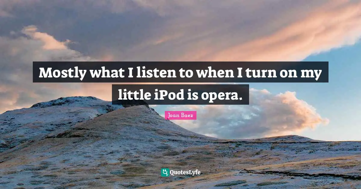 Joan Baez Quotes: "Mostly what I listen to when I turn on my little iPod is opera."