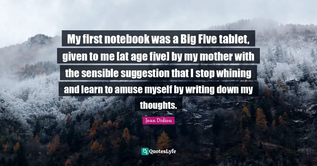 The Notebook Quotes: "My first notebook was a Big Five tablet, given to me [at age five] by my mother with the sensible suggestion that I stop whining and learn to amuse myself by writing down my thoughts."