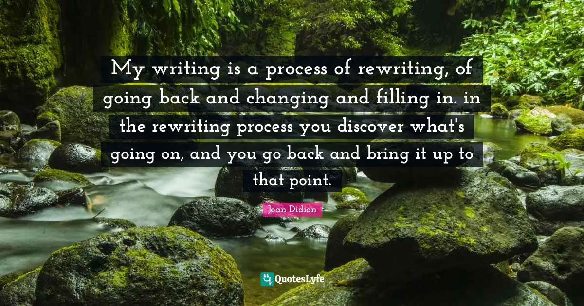 Joan Didion Quotes: "My writing is a process of rewriting, of going back and changing and filling in. in the rewriting process you discover what's going on, and you go back and bring it up to that point."