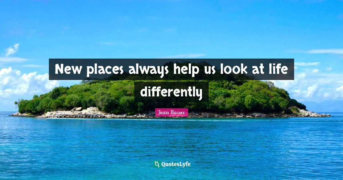 New places always help us look at life differently