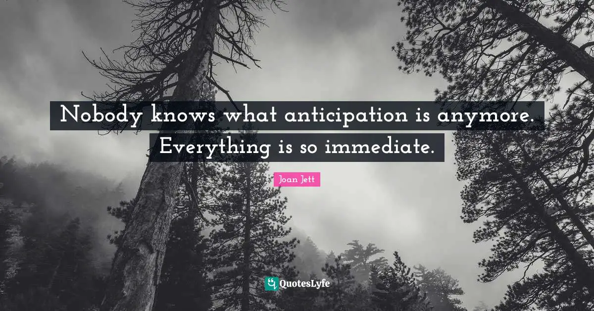 Joan Jett Quotes: "Nobody knows what anticipation is anymore. Everything is so immediate."