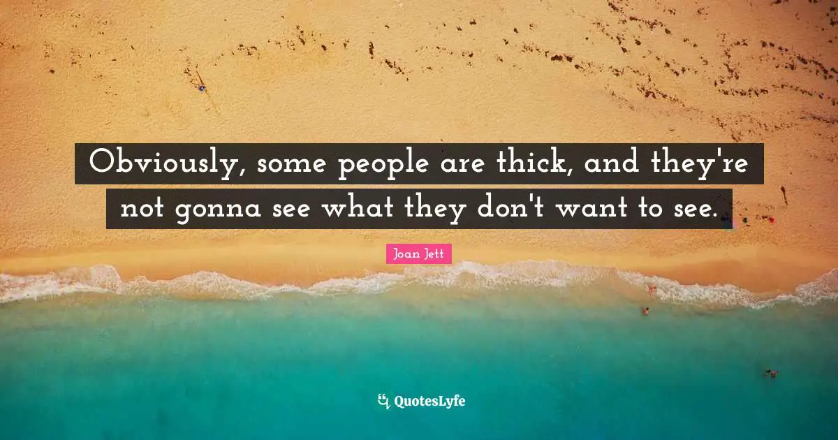 Joan Jett Quotes: "Obviously, some people are thick, and they're not gonna see what they don't want to see."