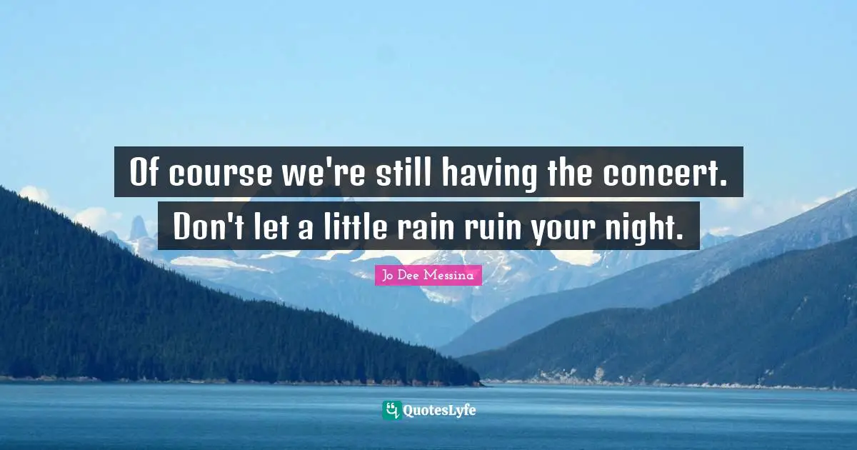 Of course we're still having the concert. Don't let a little rain ruin your night.