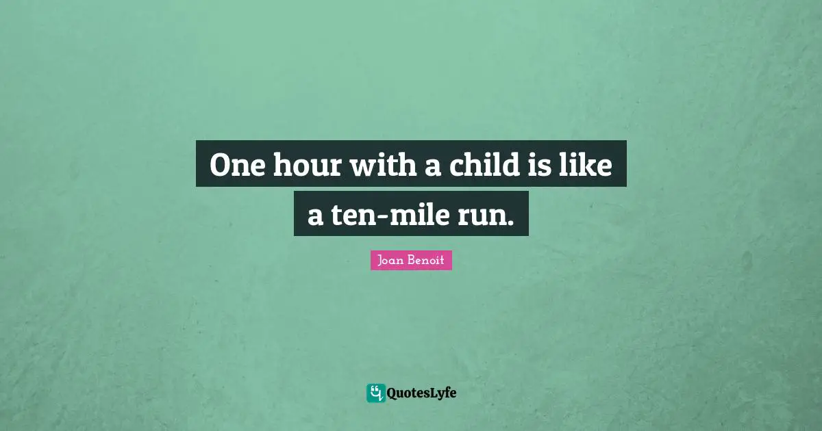 Hour Quotes: "One hour with a child is like a ten-mile run."