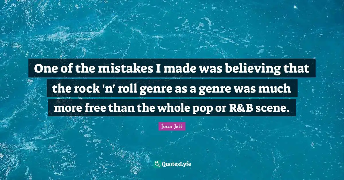 One of the mistakes I made was believing that the rock 'n' roll genre as a genre was much more free than the whole pop or R&B scene.