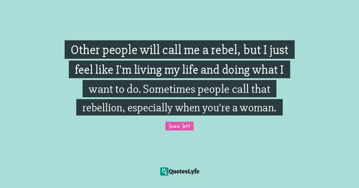 Call Me Quotes: "Other people will call me a rebel, but I just feel like I'm living my life and doing what I want to do. Sometimes people call that rebellion, especially when you're a woman."