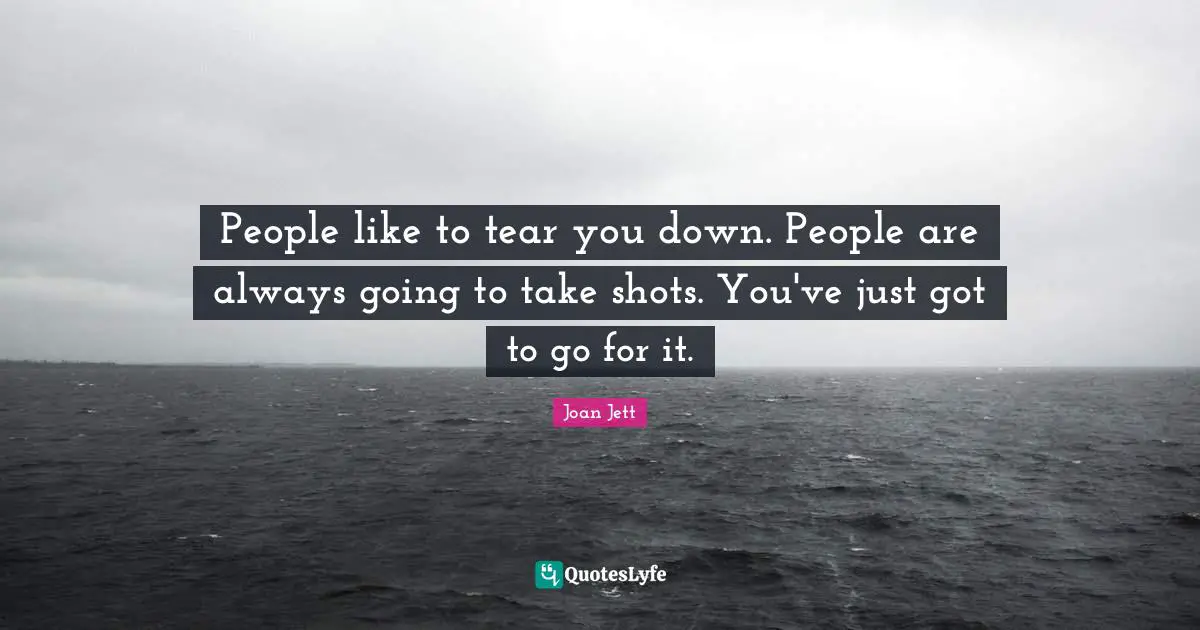 Joan Jett Quotes: "People like to tear you down. People are always going to take shots. You've just got to go for it."