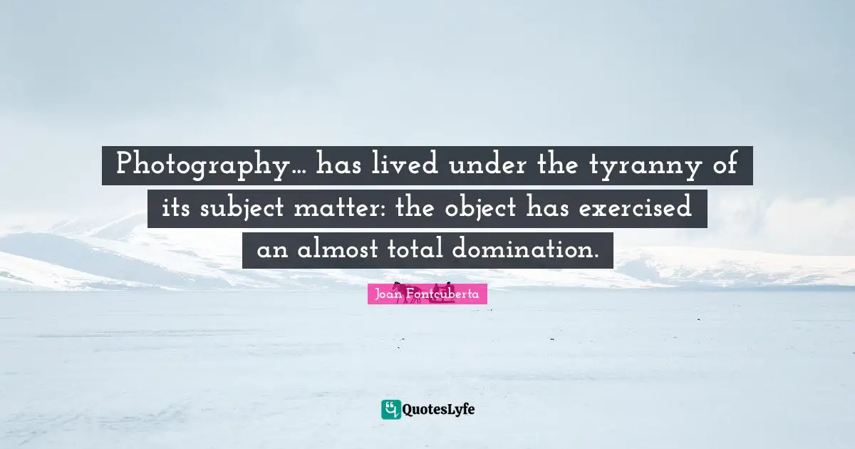 Photography... has lived under the tyranny of its subject matter: the object has exercised an almost total domination.
