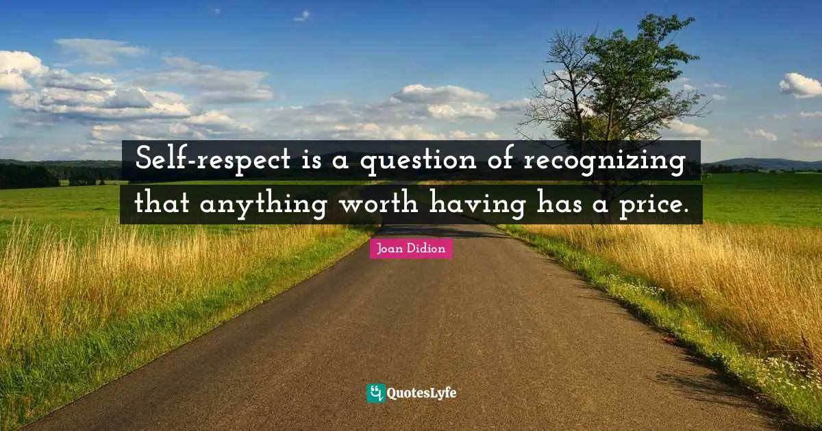 Joan Didion Quotes: "Self-respect is a question of recognizing that anything worth having has a price."