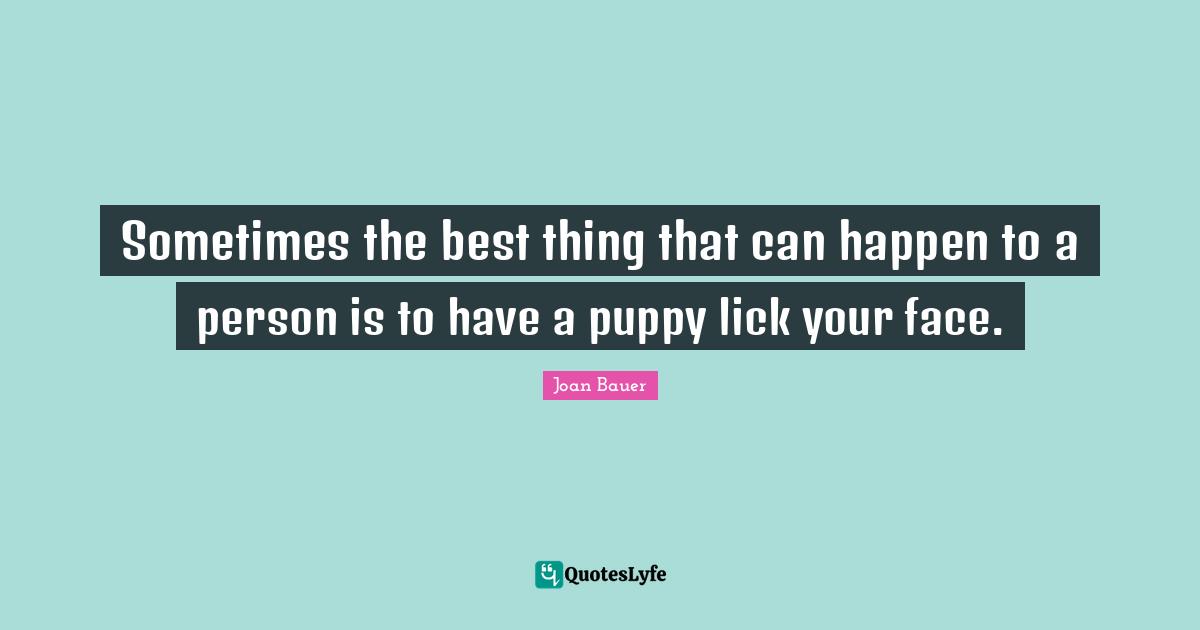 Sometimes the best thing that can happen to a person is to have a puppy lick your face.