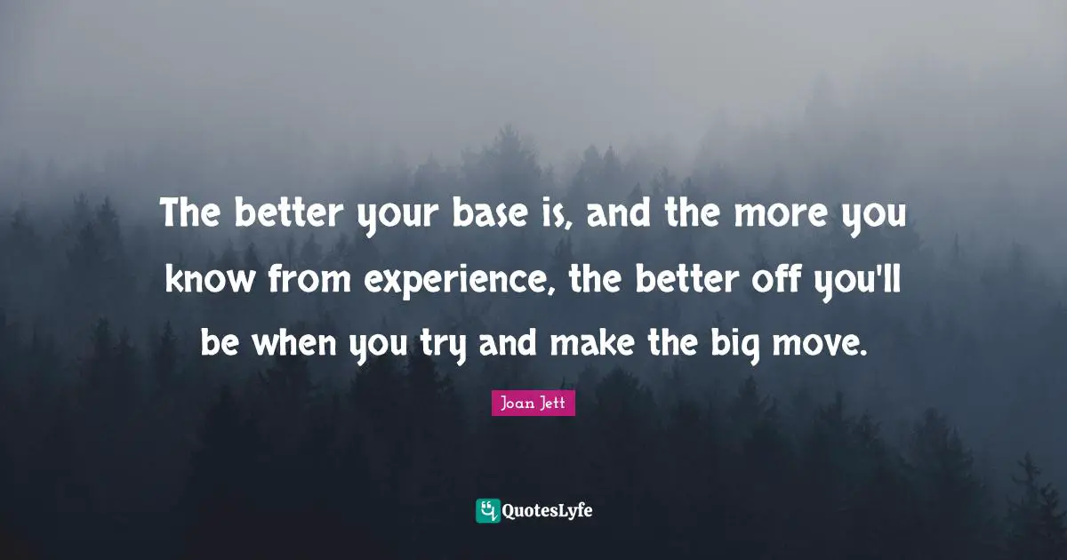 The better your base is, and the more you know from experience, the better off you'll be when you try and make the big move.