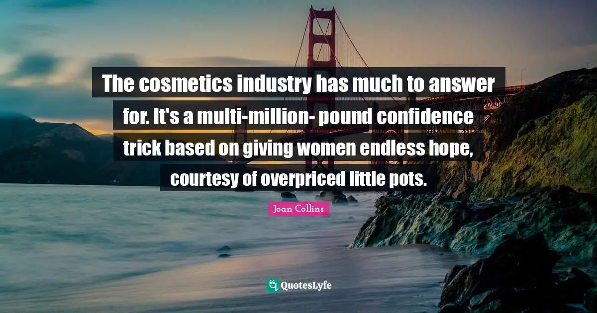 The cosmetics industry has much to answer for. It's a multi-million- pound confidence trick based on giving women endless hope, courtesy of overpriced little pots.
