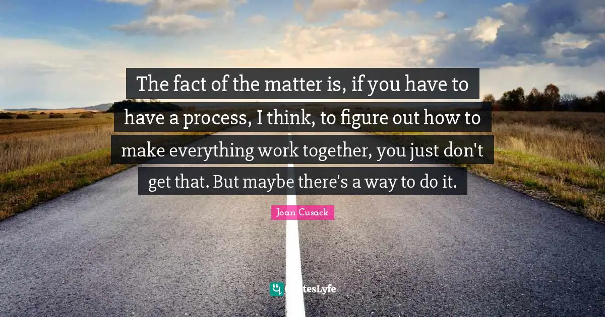The fact of the matter is, if you have to have a process, I think, to figure out how to make everything work together, you just don't get that. But maybe there's a way to do it.