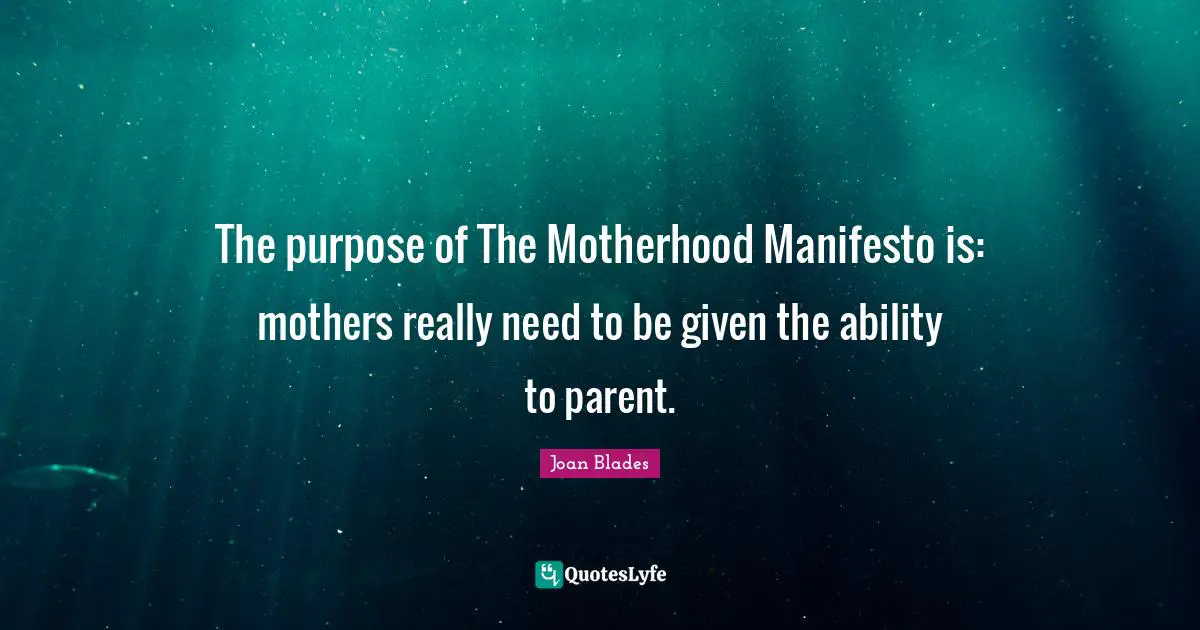 The purpose of The Motherhood Manifesto is: mothers really need to be given the ability to parent.