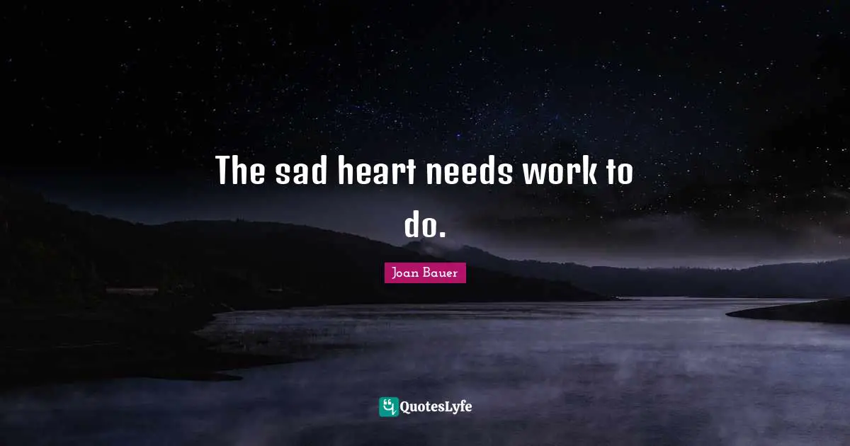 The sad heart needs work to do.