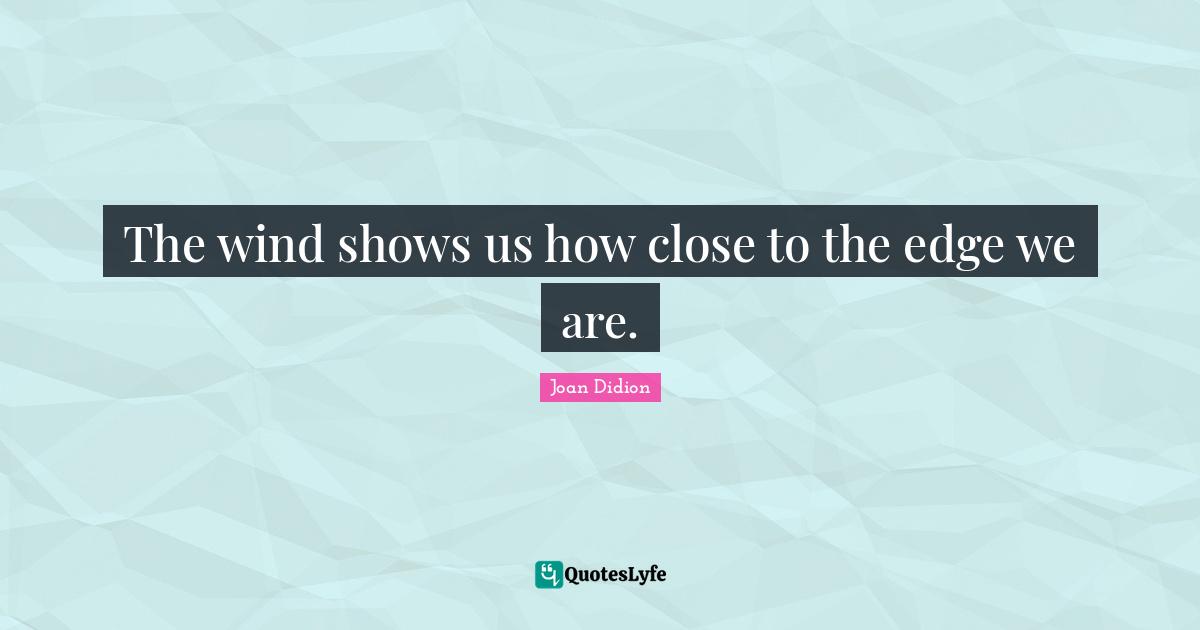 Air Quotes: "The wind shows us how close to the edge we are."