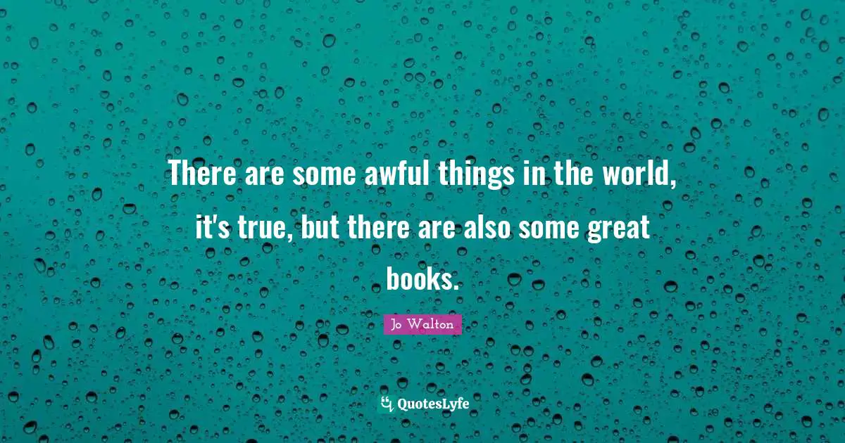 There are some awful things in the world, it's true, but there are also some great books.