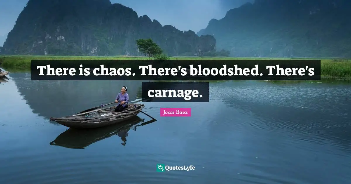 Joan Baez Quotes: "There is chaos. There's bloodshed. There's carnage."