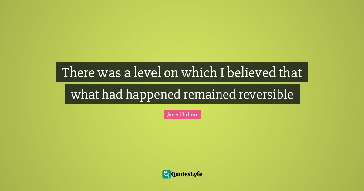 There was a level on which I believed that what had happened remained reversible