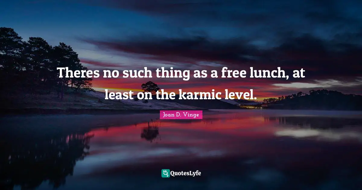Theres no such thing as a free lunch, at least on the karmic level.
