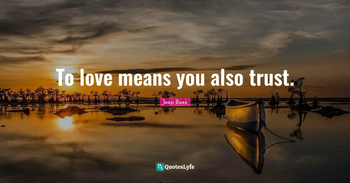 Joan Baez Quotes: "To love means you also trust."