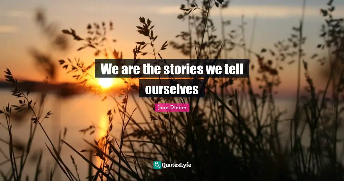 We are the stories we tell ourselves