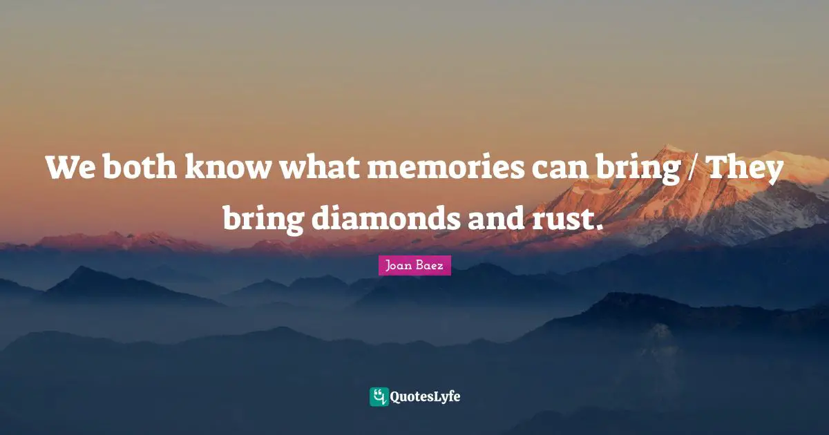 Joan Baez Quotes: "We both know what memories can bring / They bring diamonds and rust."