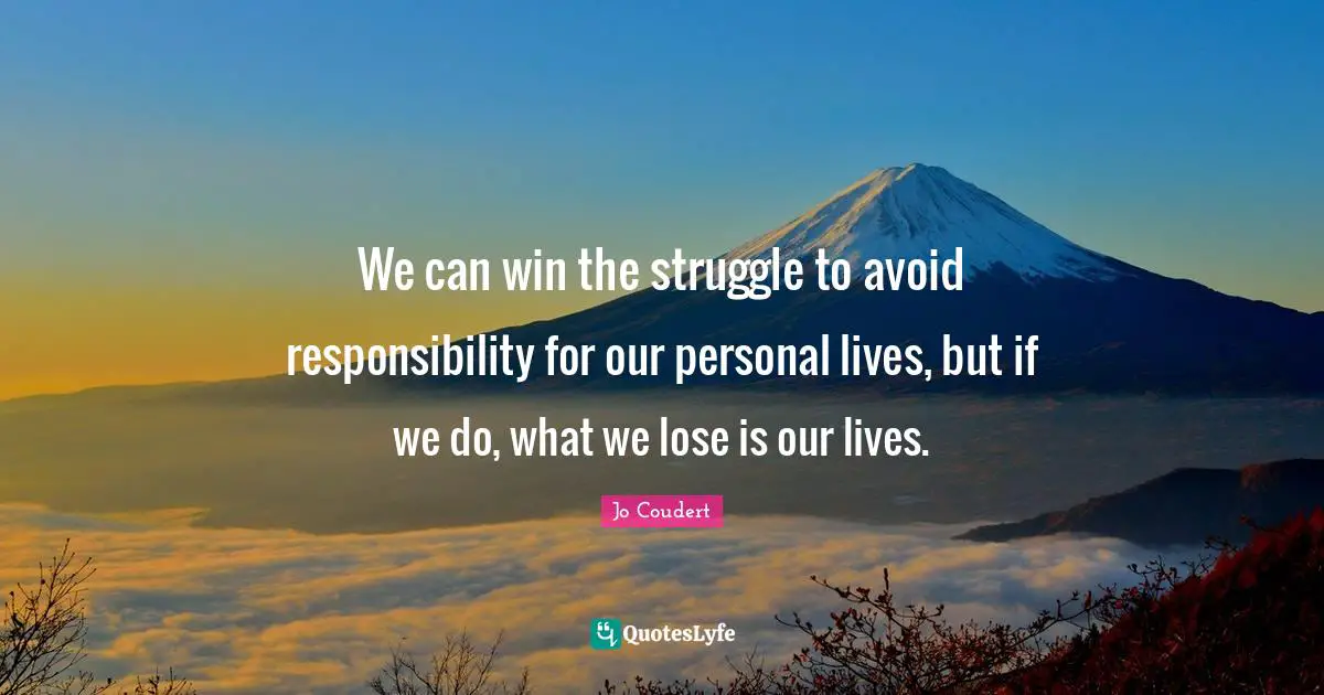 We can win the struggle to avoid responsibility for our personal lives, but if we do, what we lose is our lives.