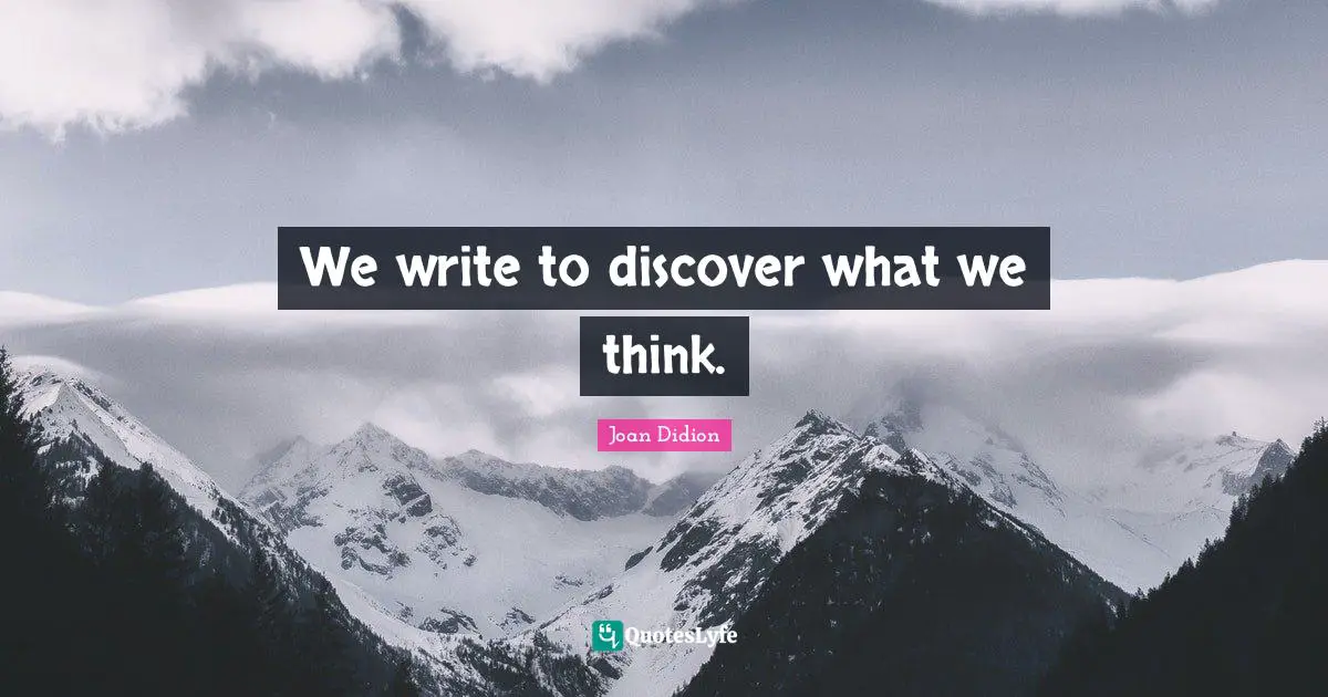 We write to discover what we think.