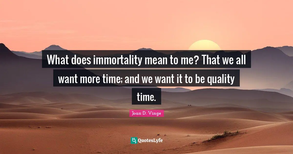 Quality Time Quotes: "What does immortality mean to me? That we all want more time; and we want it to be quality time."