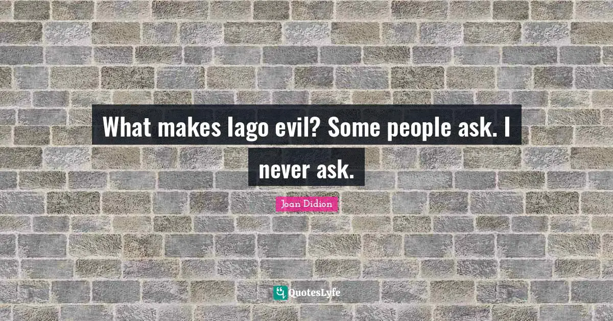 What makes Iago evil? Some people ask. I never ask.