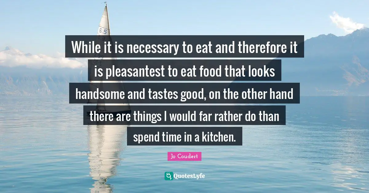While it is necessary to eat and therefore it is pleasantest to eat food that looks handsome and tastes good, on the other hand there are things I would far rather do than spend time in a kitchen.
