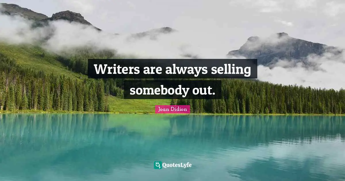 Joan Didion Quotes: "Writers are always selling somebody out."