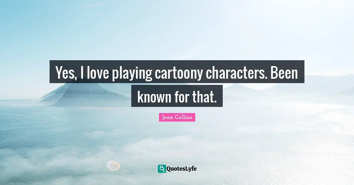 Yes, I love playing cartoony characters. Been known for that.