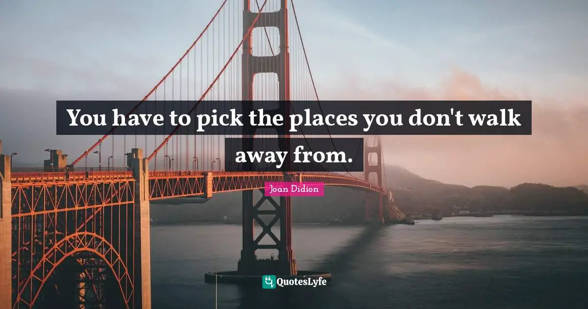 You have to pick the places you don't walk away from.