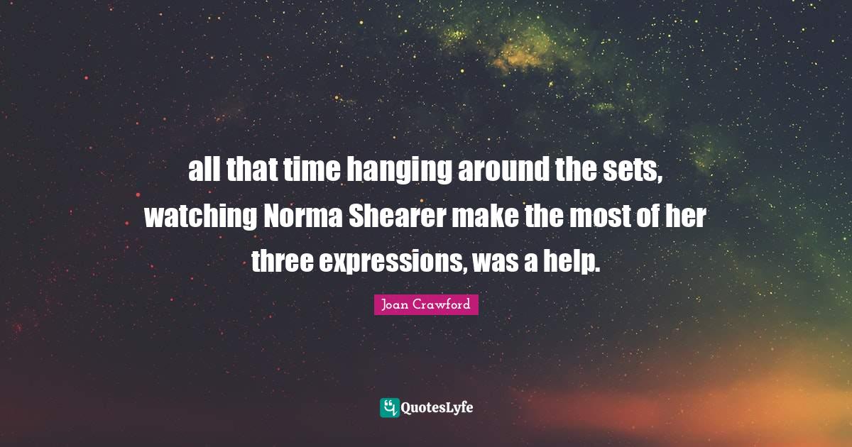 all that time hanging around the sets, watching Norma Shearer make the