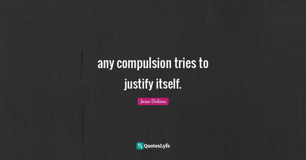 any compulsion tries to justify itself.