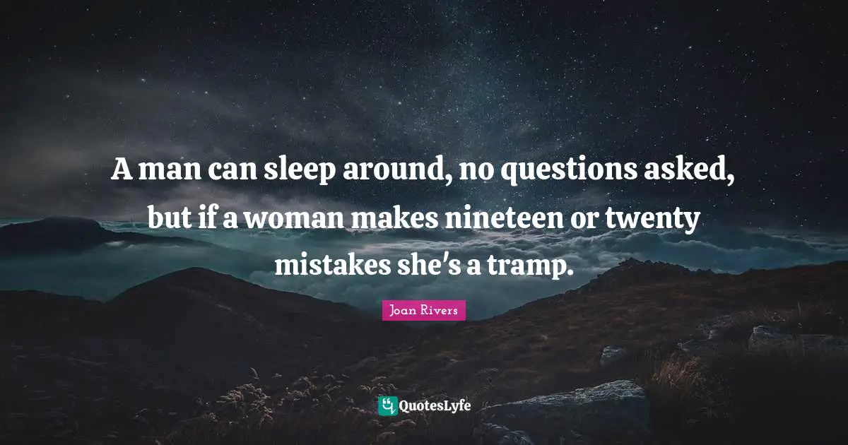 A man can sleep around, no questions asked, but if a woman makes nineteen or twenty mistakes she's a tramp.