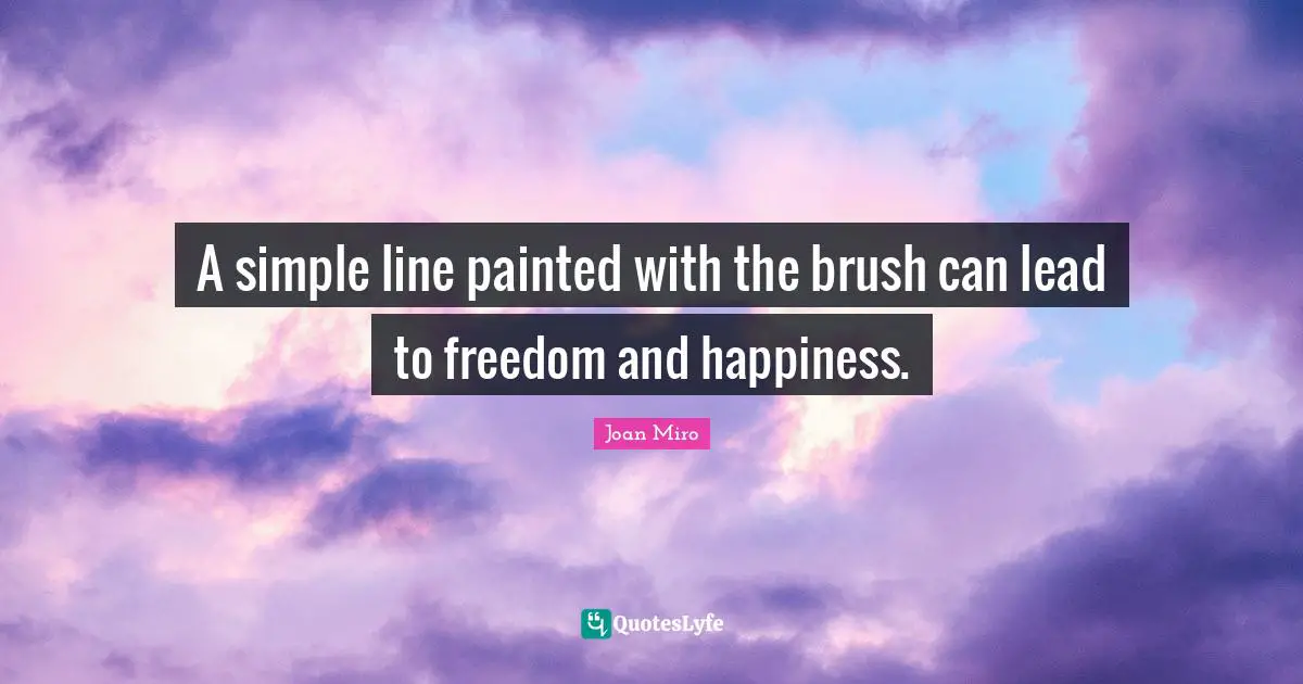 Joan Miro Quotes: "A simple line painted with the brush can lead to freedom and happiness."